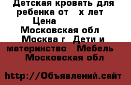 Детская кровать для ребенка от 3-х лет › Цена ­ 13 000 - Московская обл., Москва г. Дети и материнство » Мебель   . Московская обл.